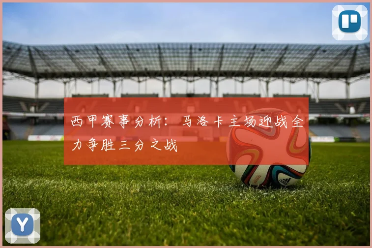 西甲赛事分析：马洛卡主场迎战全力争胜三分之战