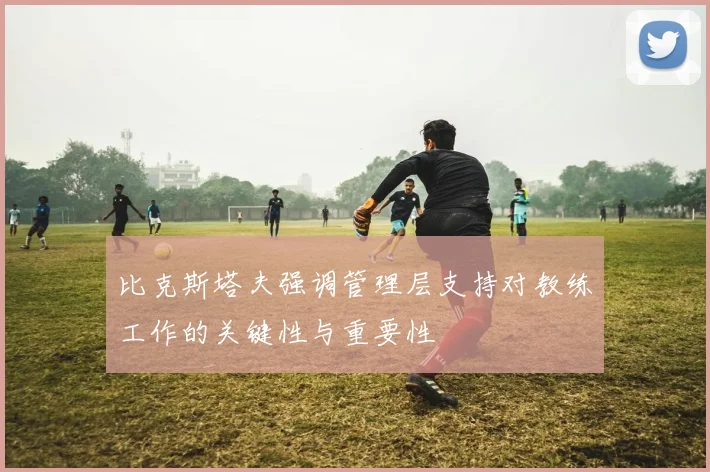 比克斯塔夫强调管理层支持对教练工作的关键性与重要性