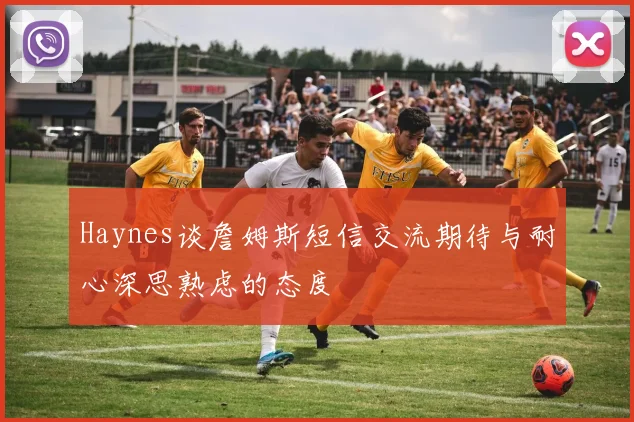 Haynes谈詹姆斯短信交流期待与耐心深思熟虑的态度