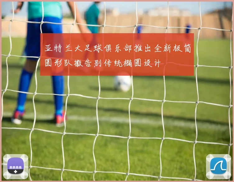 亚特兰大足球俱乐部推出全新极简圆形队徽告别传统椭圆设计