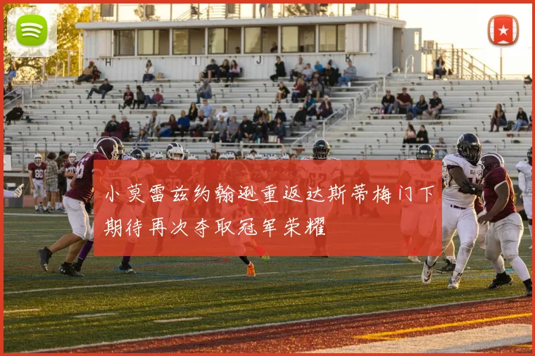 小莫雷兹约翰逊重返达斯蒂梅门下期待再次夺取冠军荣耀