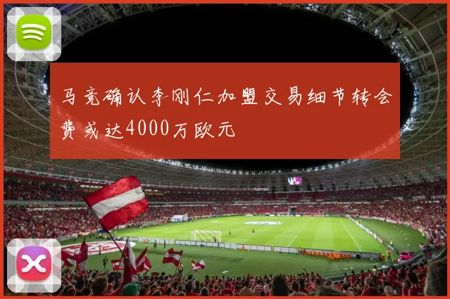 马竞确认李刚仁加盟交易细节转会费或达4000万欧元