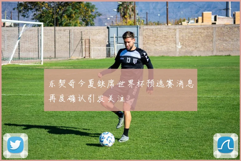 东契奇今夏缺席世界杯预选赛消息再度确认引发关注
