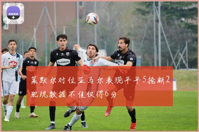 莱默尔对位亚马尔表现平平5抢断2犯规数据不佳仅得6分