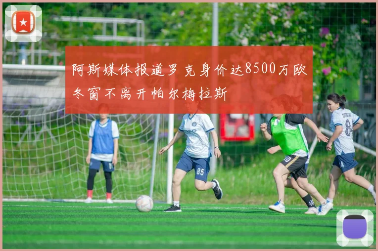 阿斯媒体报道罗克身价达8500万欧冬窗不离开帕尔梅拉斯